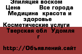 Эпиляция воском. › Цена ­ 500 - Все города Медицина, красота и здоровье » Косметические услуги   . Тверская обл.,Удомля г.